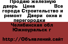 Продаю железную дверь › Цена ­ 5 000 - Все города Строительство и ремонт » Двери, окна и перегородки   . Челябинская обл.,Южноуральск г.